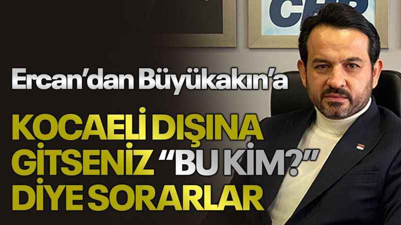 Ercan’dan Büyükakın’a Kocaeli dışına gitseniz “Bu kim?” diye sorarlar