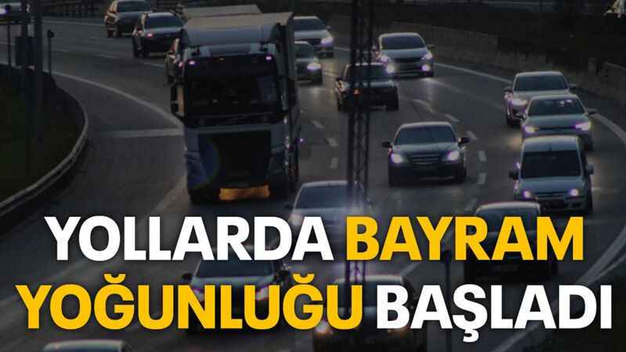 Yollarda bayram yoğunluğu başladı