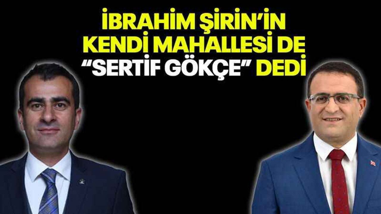 İbrahim Şirin’in kendi mahallesi de “Sertif Gökçe” dedi