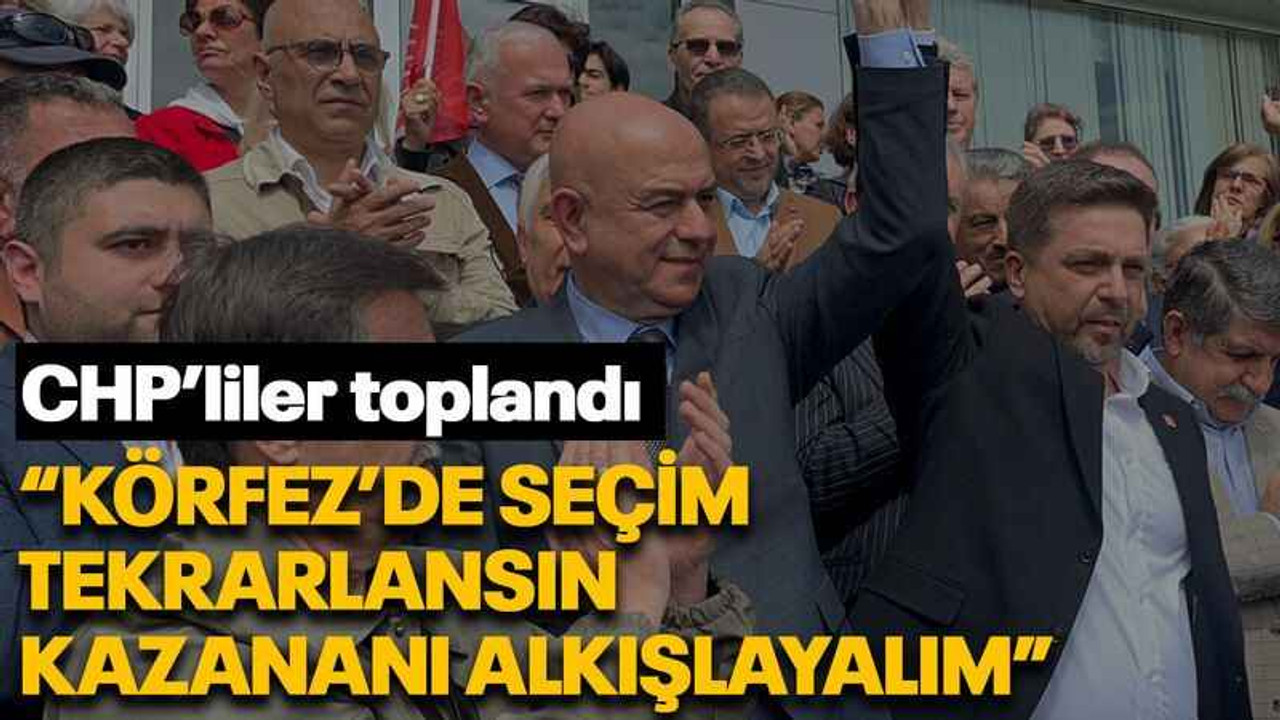 CHP’liler toplandı “Körfez’de seçim tekrarlansın, kazananı alkışlayalım”