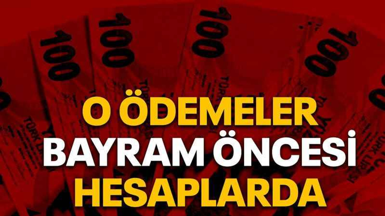 O Ödemeler bayram öncesi hesaplarda