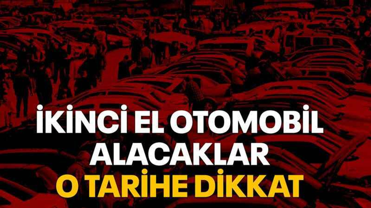 İkinci el otomobil alacaklar o tarihe dikkat