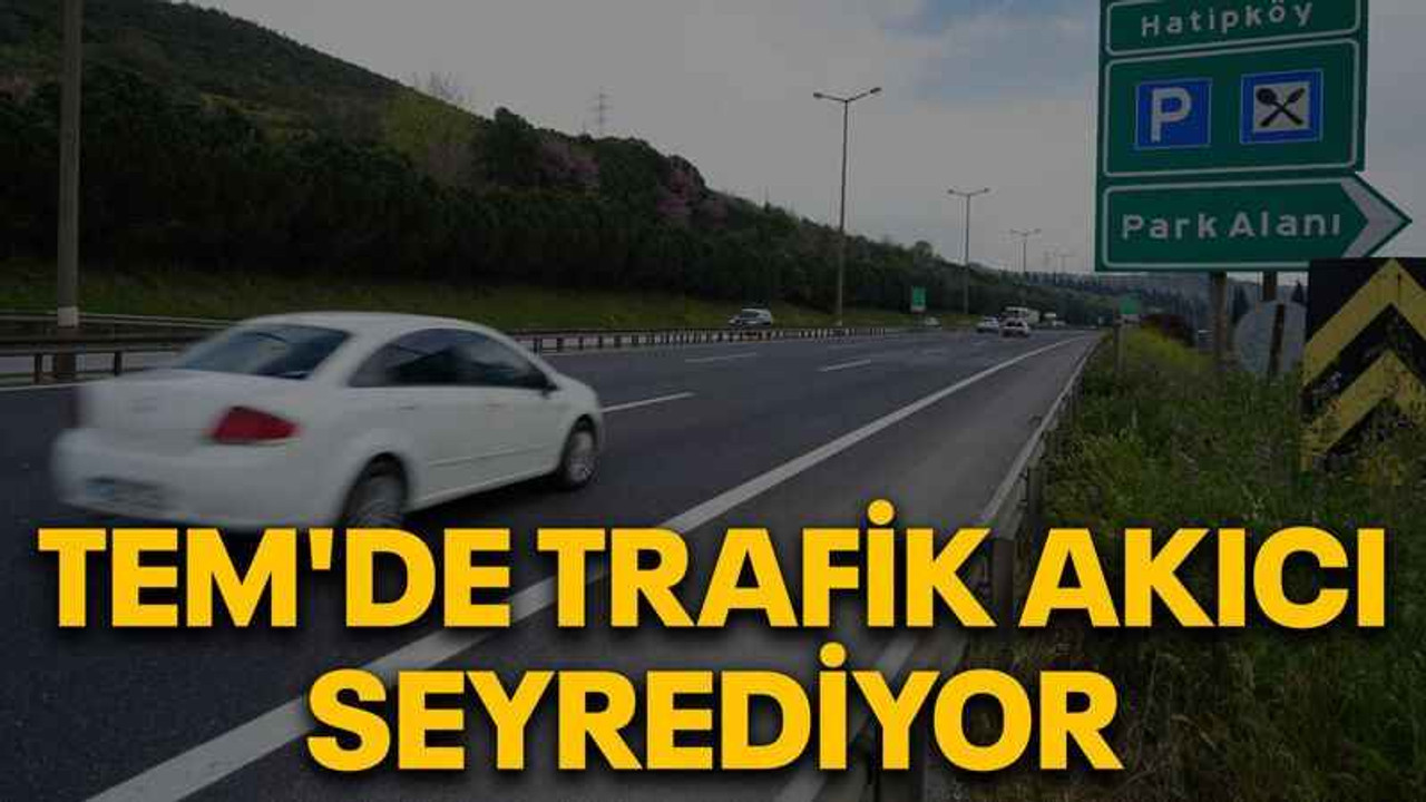 TEM'de trafik akıcı seyrediyor