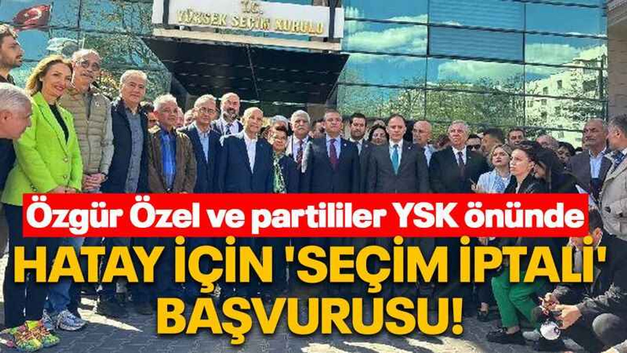 Özgür Özel ve partililer YSK önünde Hatay için 'seçim iptali' başvurusu!