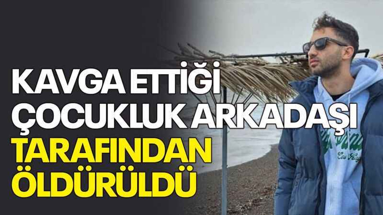 Kavga ettiği çocukluk arkadaşı tarafından öldürüldü