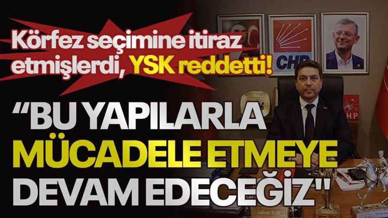Körfez seçimine itiraz etmişlerdi, YSK reddeti! Sarı: Bu yapılarla mücadele etmeye devam edeceğiz"