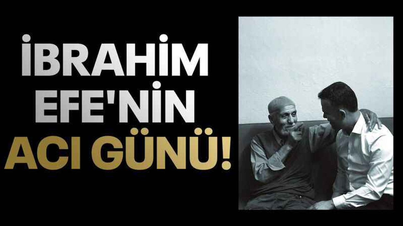 İbrahim Efe'nin acı günü!