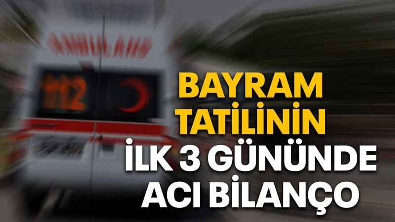 Bayram tatilinin ilk 3 gününde acı bilanço