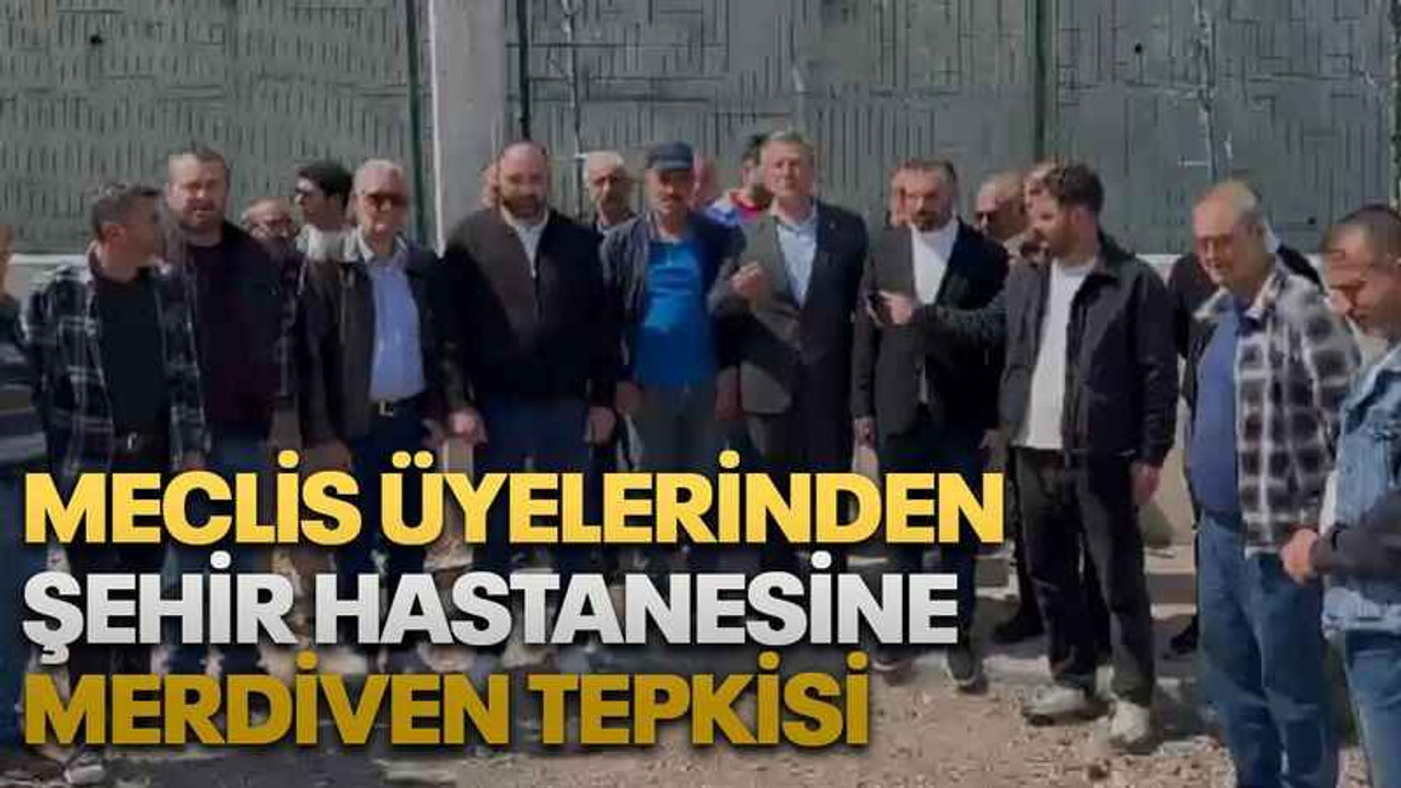 Meclis üyelerinden Şehir Hastanesine merdiven tepkisi