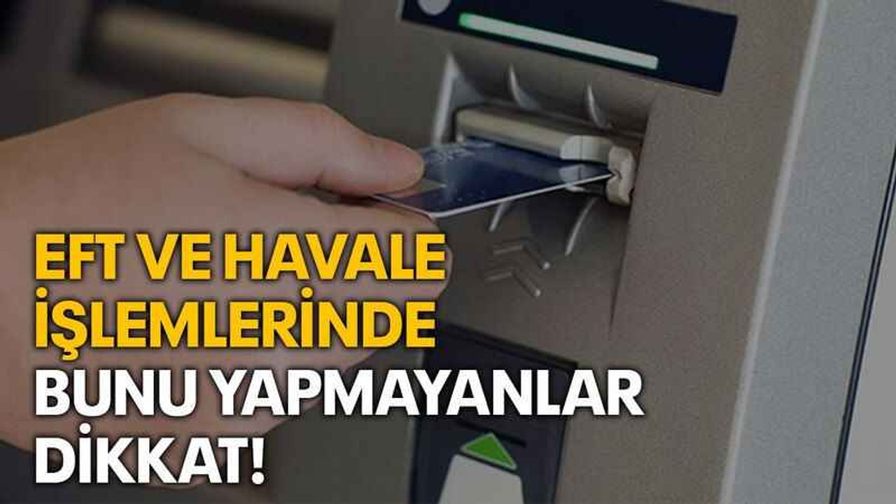 EFT ve havale işlemlerinde bunu yapmayanlar dikkat!