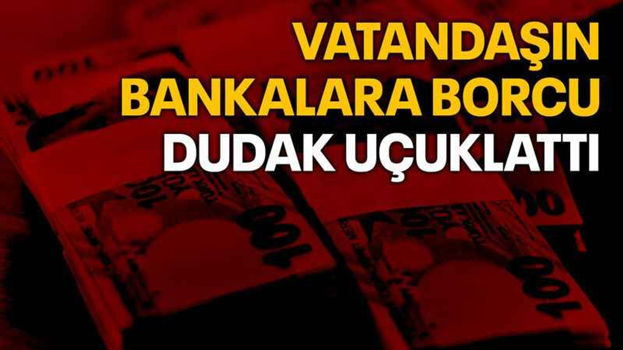 Vatandaşın bankalara borcu dudak uçuklattı