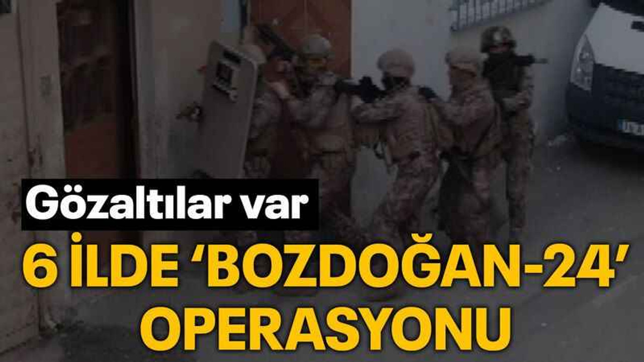 6 ilde ‘Bozdoğan-24’ operasyonu