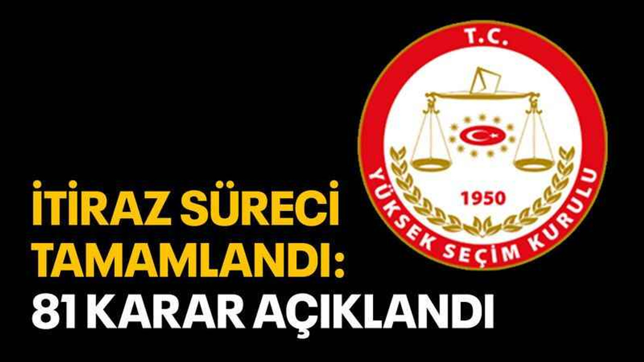 İtiraz süreci tamamlandı: 81 karar açıklandı