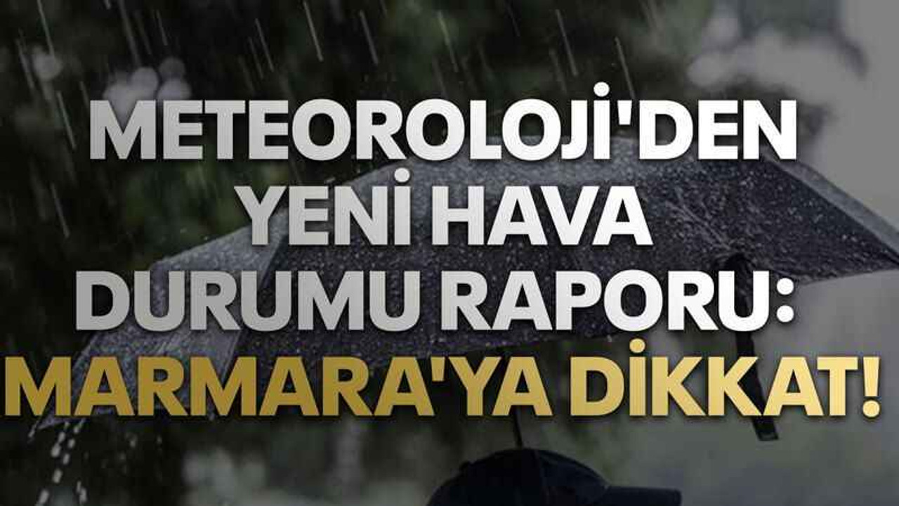 Meteoroloji'den yeni hava durumu raporu: Marmara'ya dikkat!