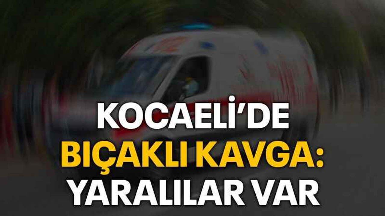 Kocaeli’de bıçaklı kavga: Yaralılar var