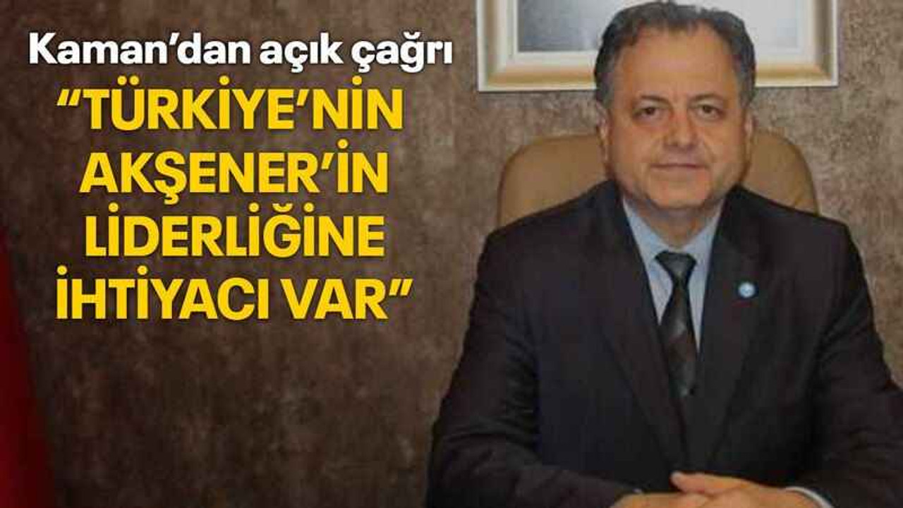 Kaman’dan açık çağrı “Türkiye’nin Meral Akşener’in liderliğine ihtiyacı var”