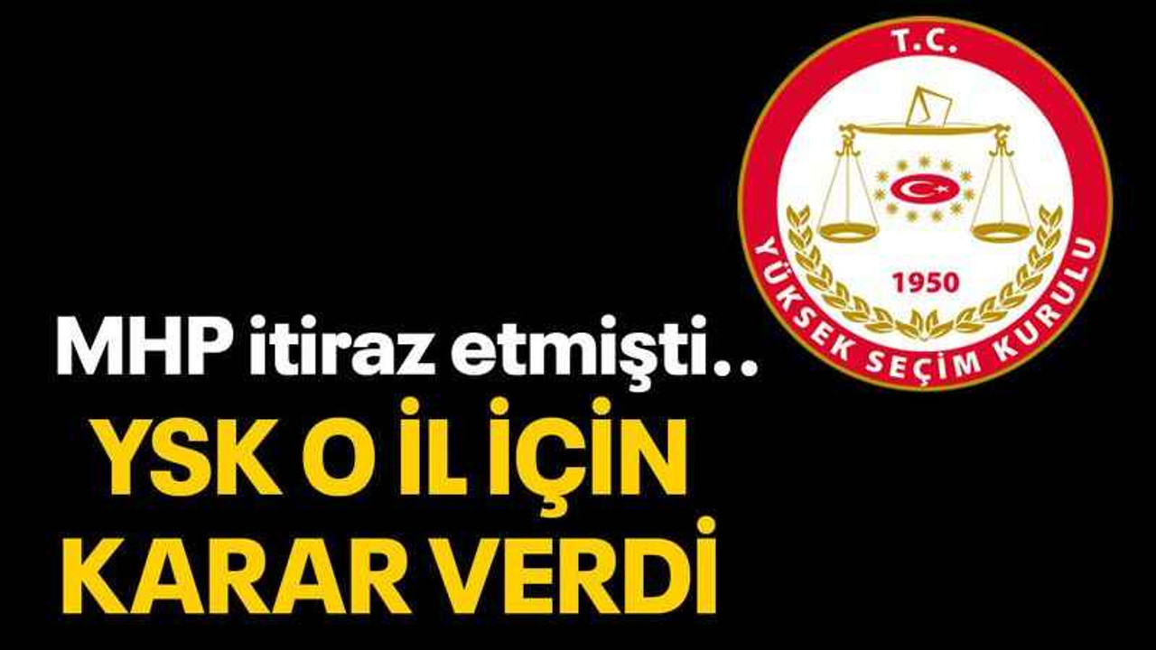 MHP itiraz etmişti.. YSK o il için karar verdi