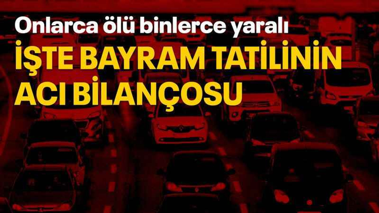İşte Bayram tatilinin acı bilançosu: Onlarca ölü binlerce yaralı