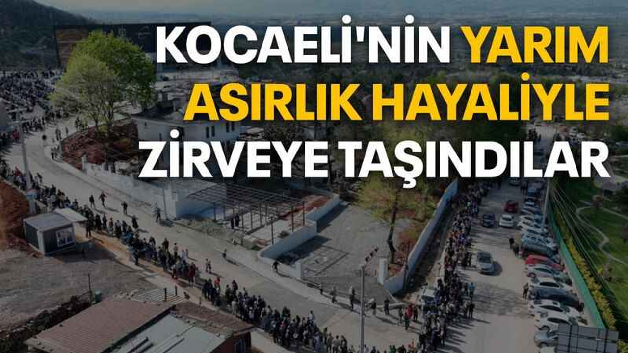 Kocaeli'nin yarım asırlık hayaliyle zirveye taşındılar