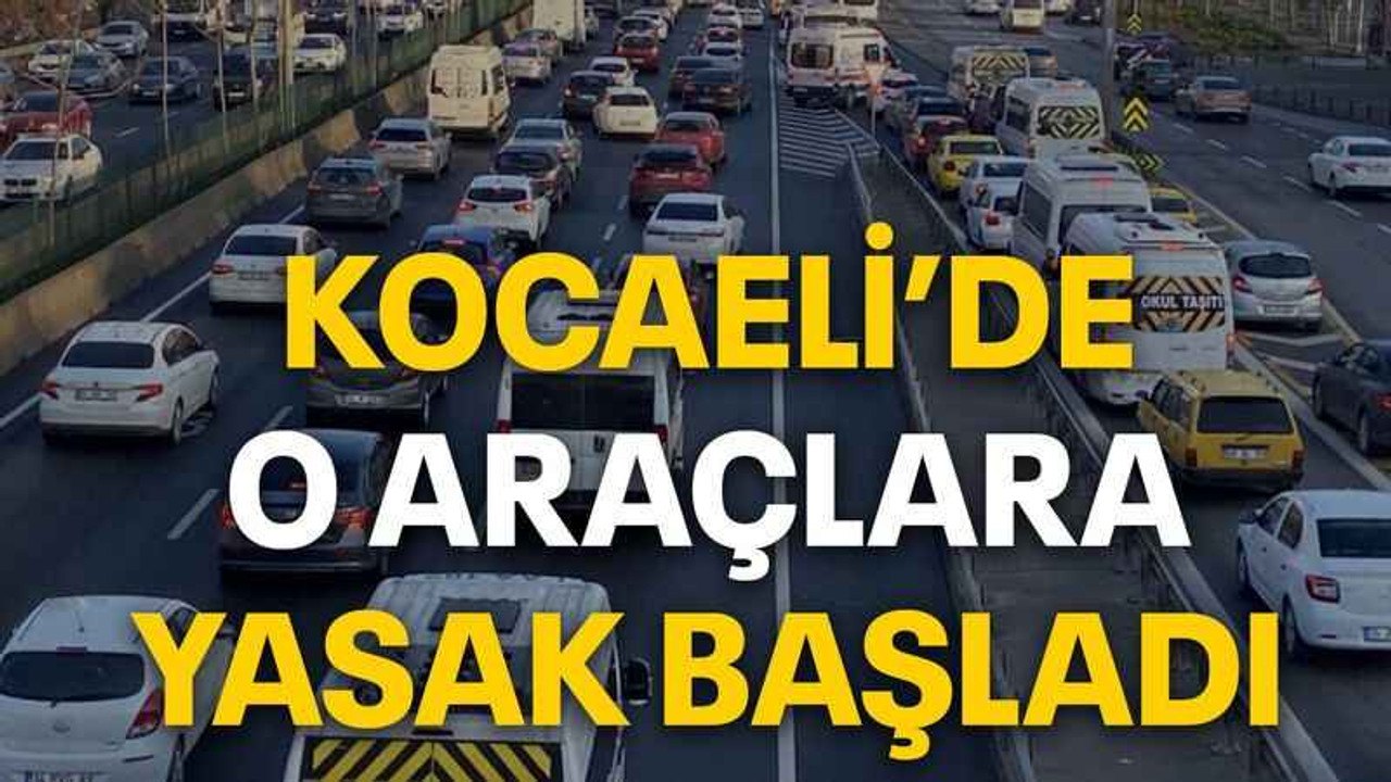 Kocaeli’de o araçlara yasak başladı