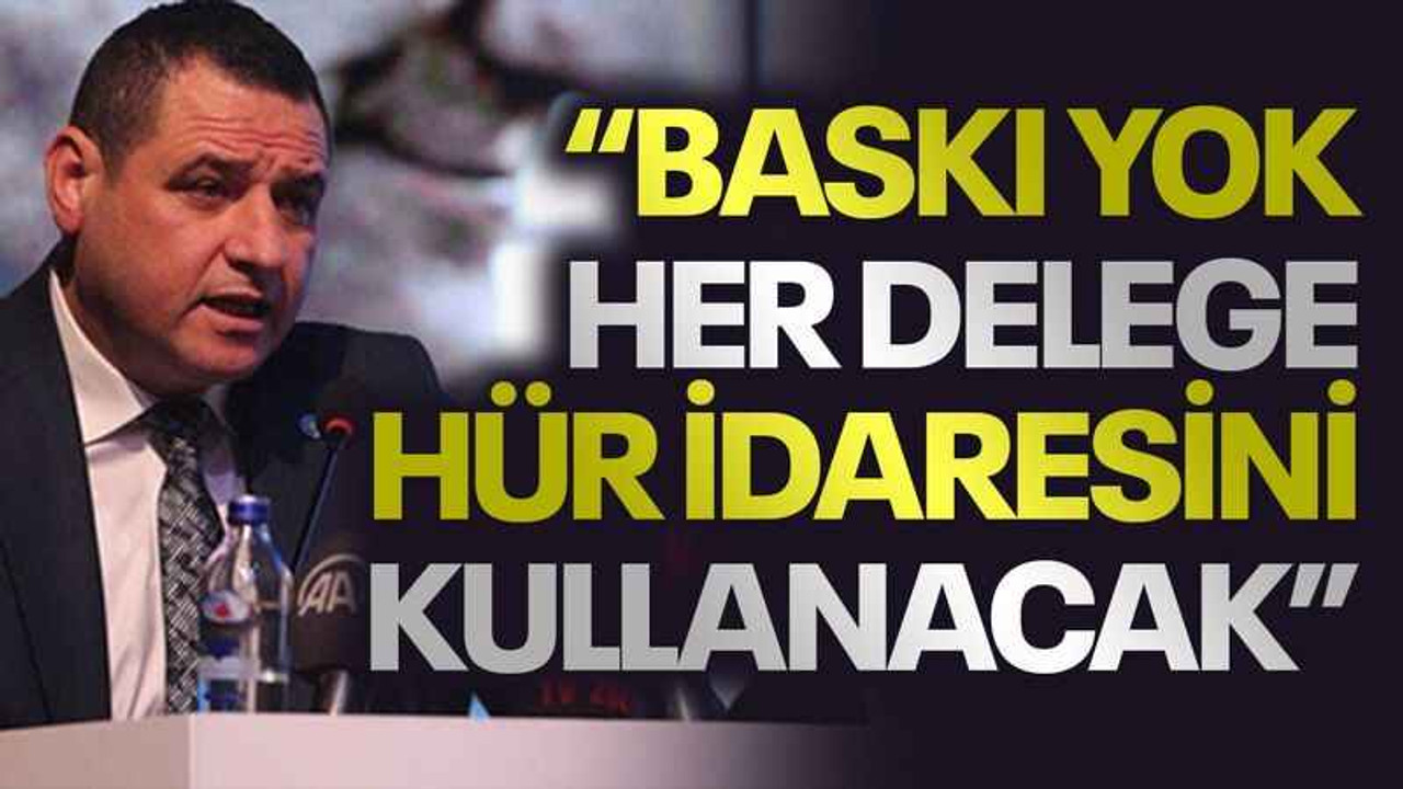 Acur: Baskı yok, her delege hür idaresini kullanacak