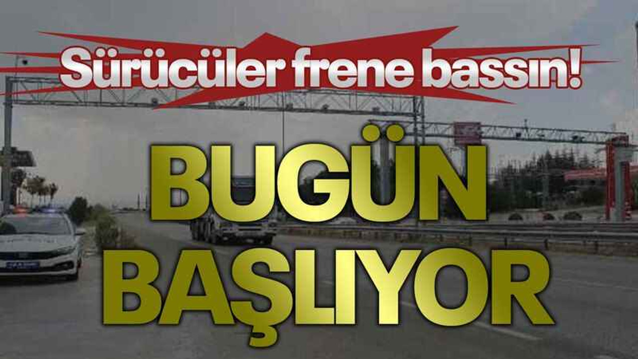 Sürücüler frene bassın! Bugün başlıyor