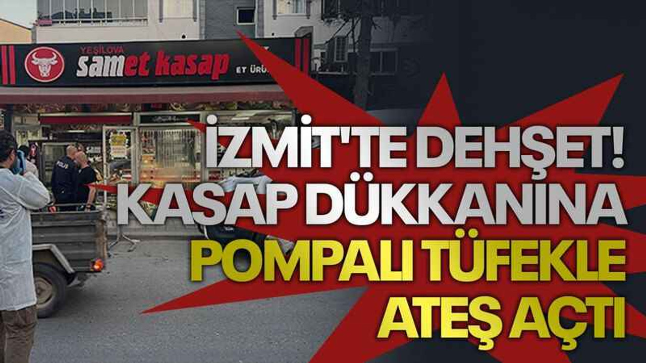 İzmit'te dehşet! Kasap dükkanına pompalı tüfekle ateş açtı