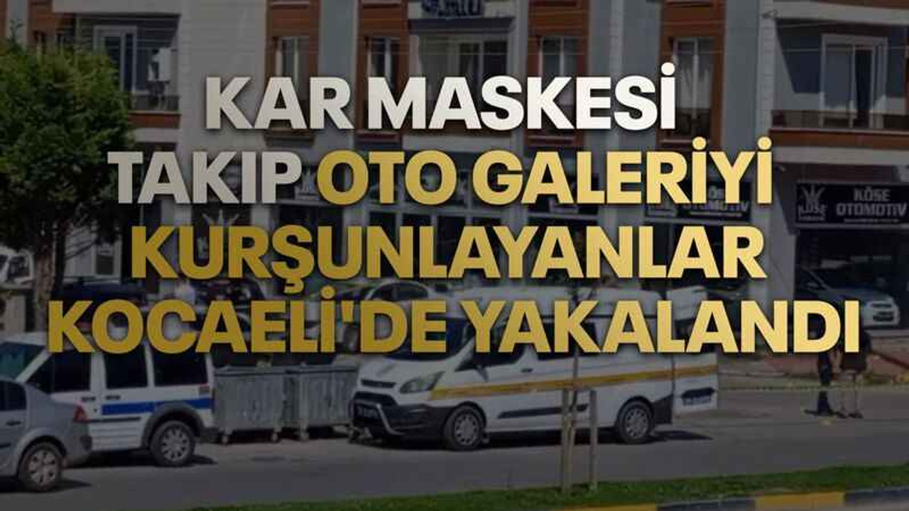 Kar maskesi takıp oto galeriyi kurşunlayanlar Kocaeli'de yakalandı