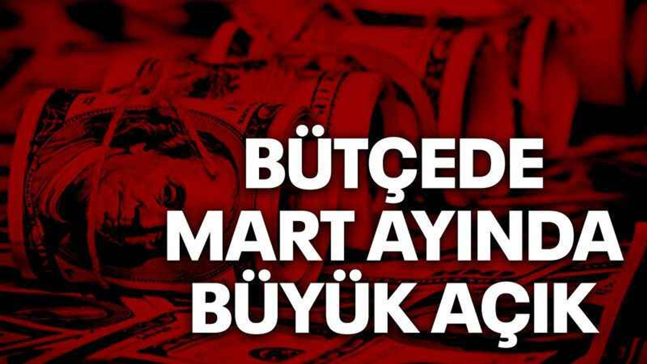 Bütçede Mart ayında büyük açık