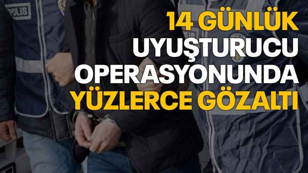 14 günlük uyuşturucu operasyonunda yüzlerce gözaltı