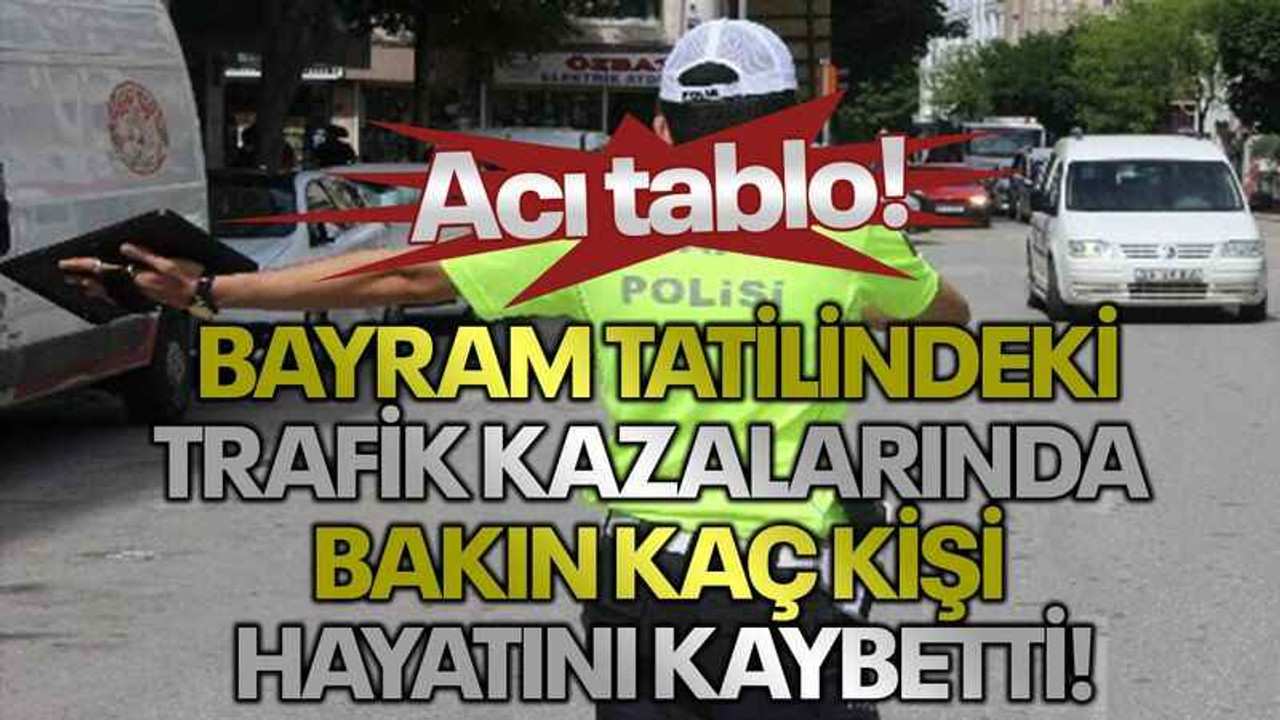 Acı tablo! Bayram tatilindeki trafik kazalarında bakın kaç kişi hayatını kaybetti!