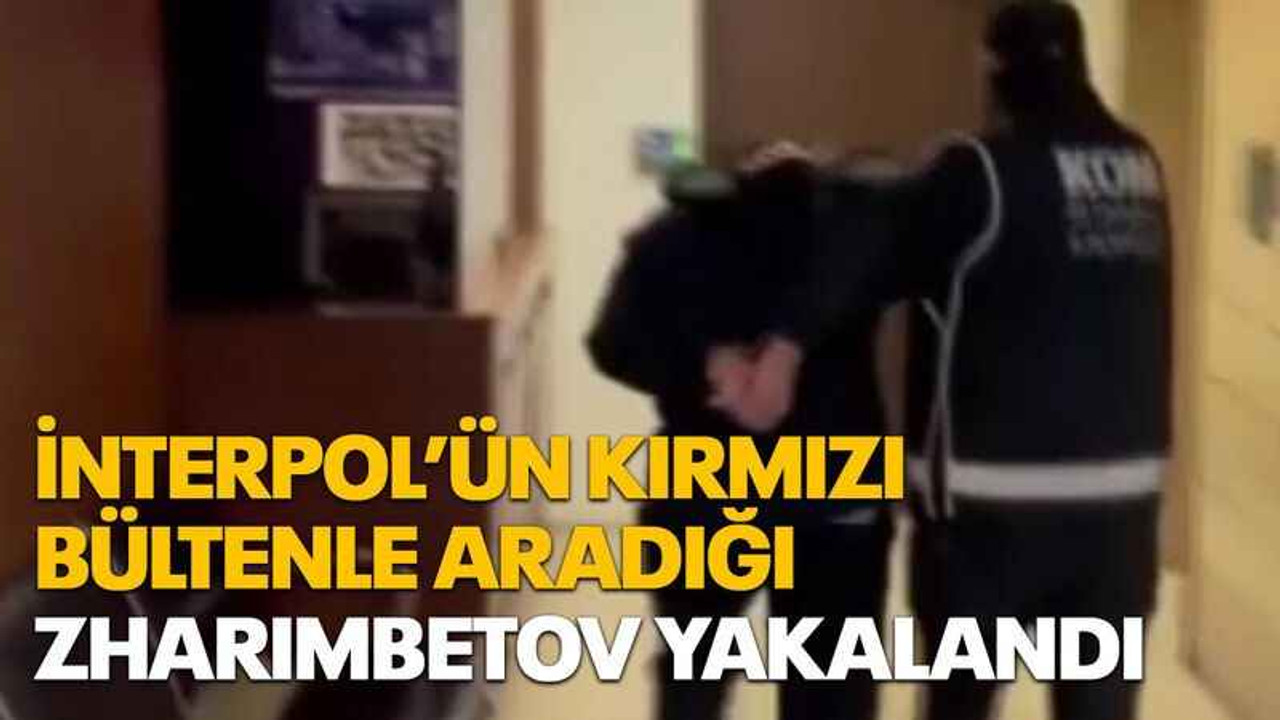 İnterpol’ün kırmızı bültenle aradığı Zharımbetov yakalandı