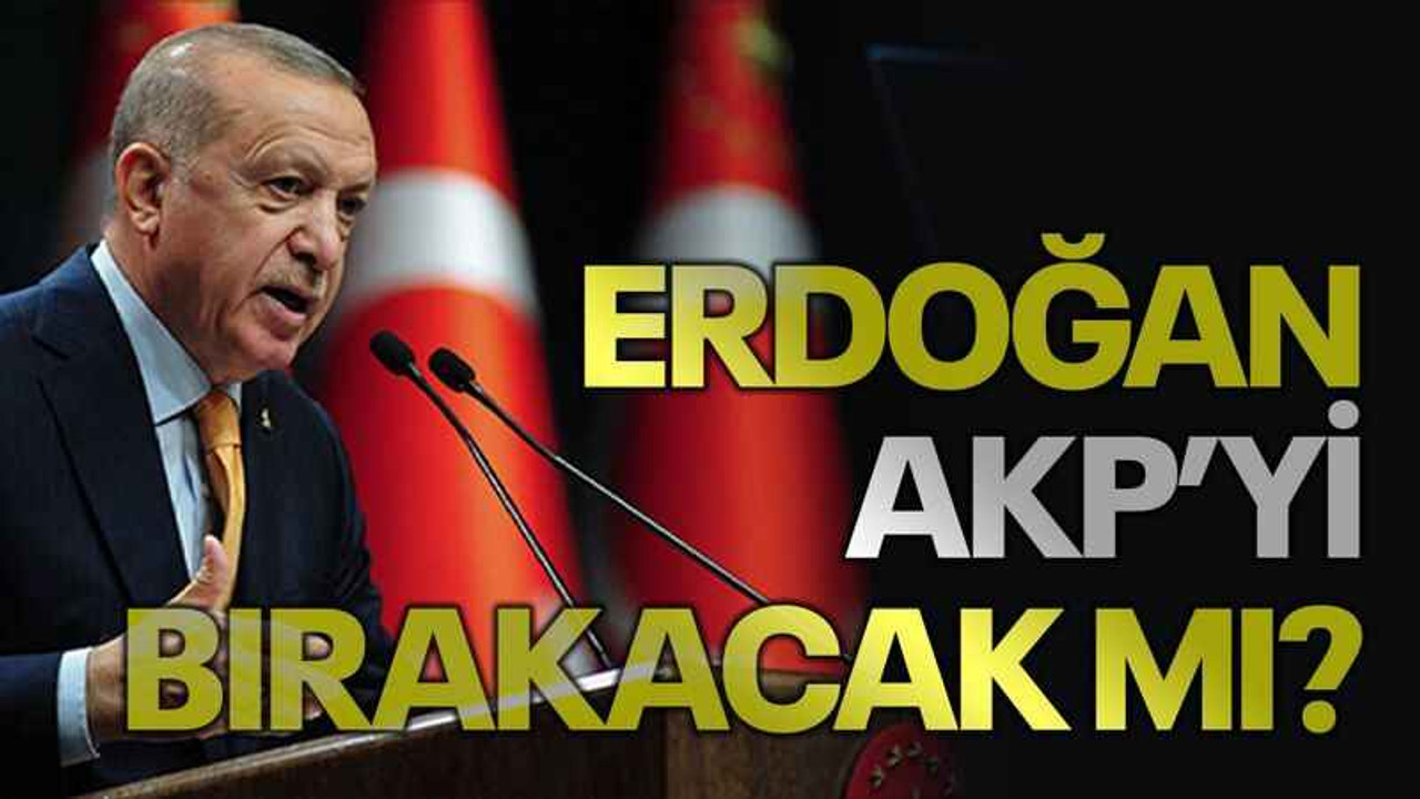 Erdoğan AKP’yi bırakacak mı?