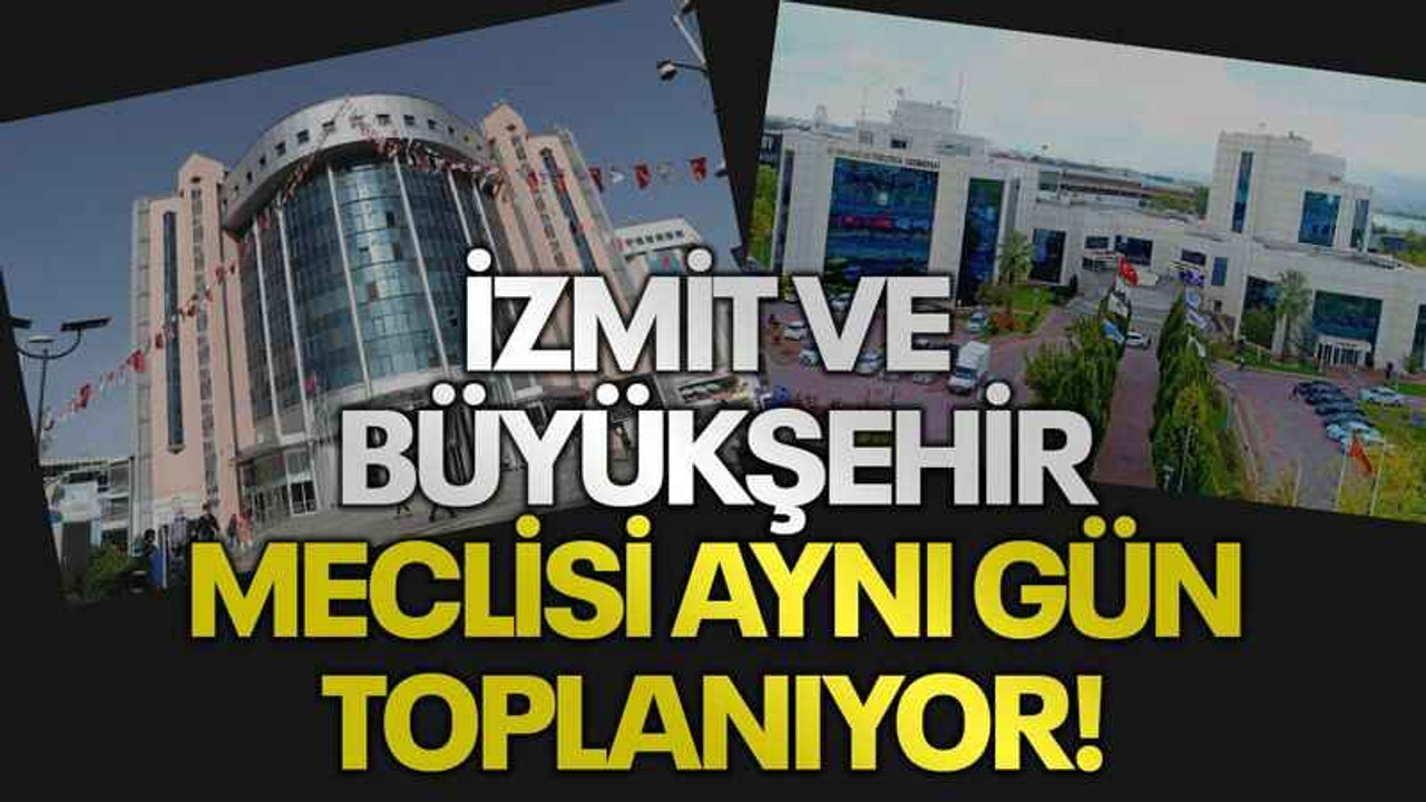 İzmit ve Büyükşehir Meclisi aynı gün toplanıyor!