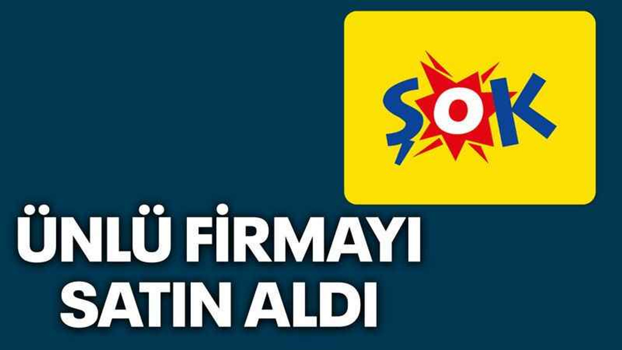 ŞOK Market ünlü firmayı satın aldı