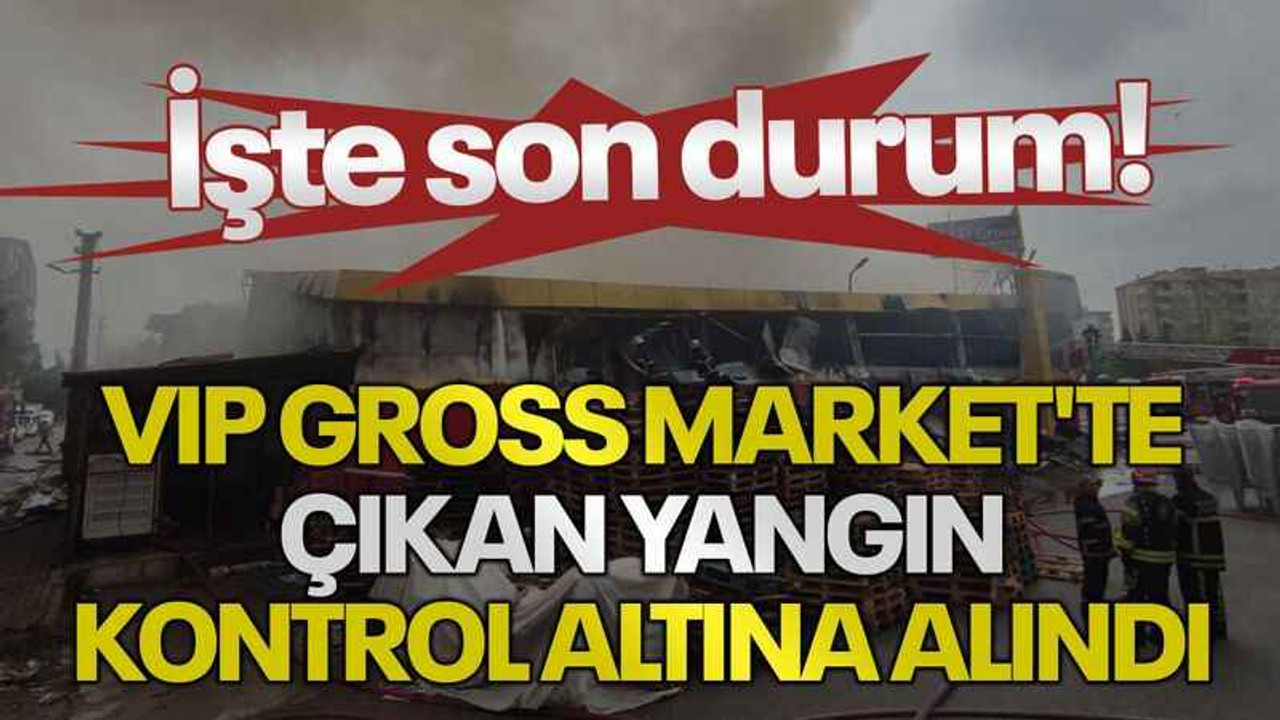 VIP Gross Market'te çıkan yangın kontrol altına alındı: İşte son durum!