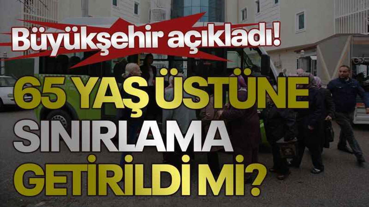 Büyükşehir açıkladı! 65 yaş üstüne sınırlama getirildi mi?