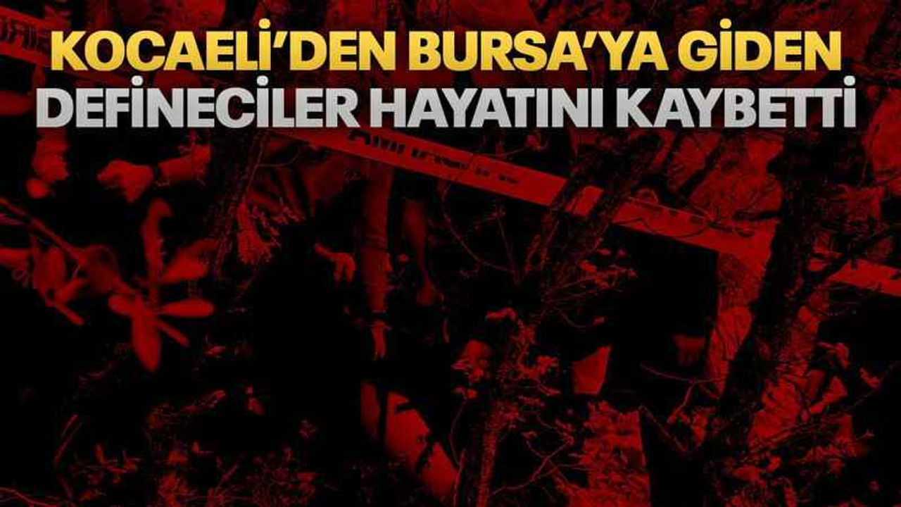 Kocaeli’den Bursa’ya giden defineciler hayatını kaybetti