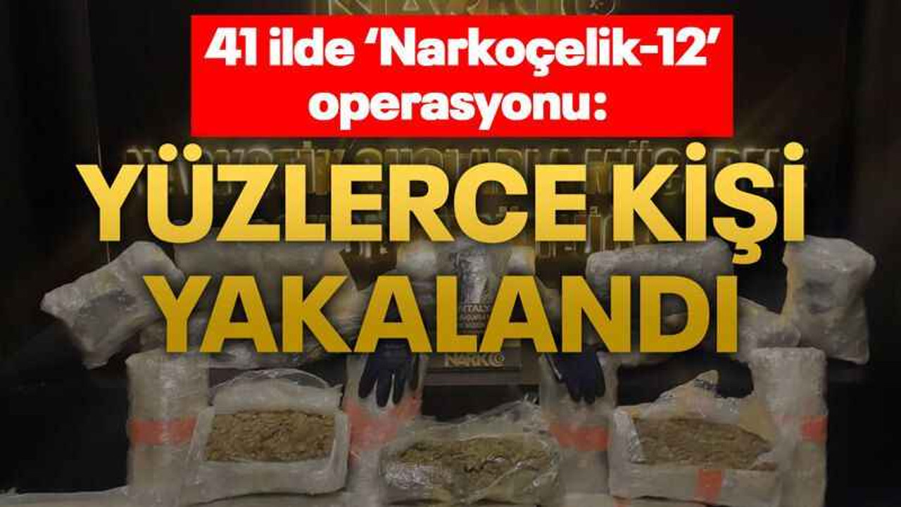 41 ilde ‘Narkoçelik-12’ operasyonu: Yüzlerce kişi yakalandı