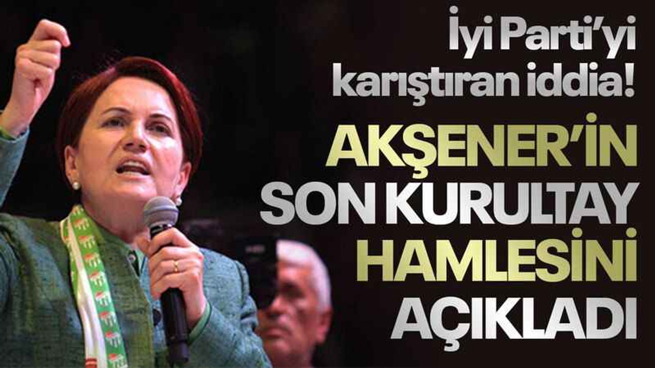 İyi Parti’yi karıştıran iddia! Akşener’in son kurultay hamlesini açıkladı