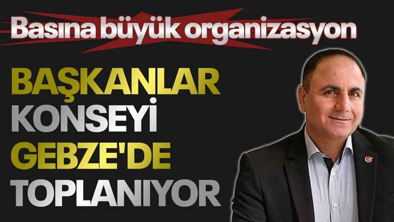 Basına büyük organizasyon: Başkanlar konseyi Gebze'de toplanıyor!