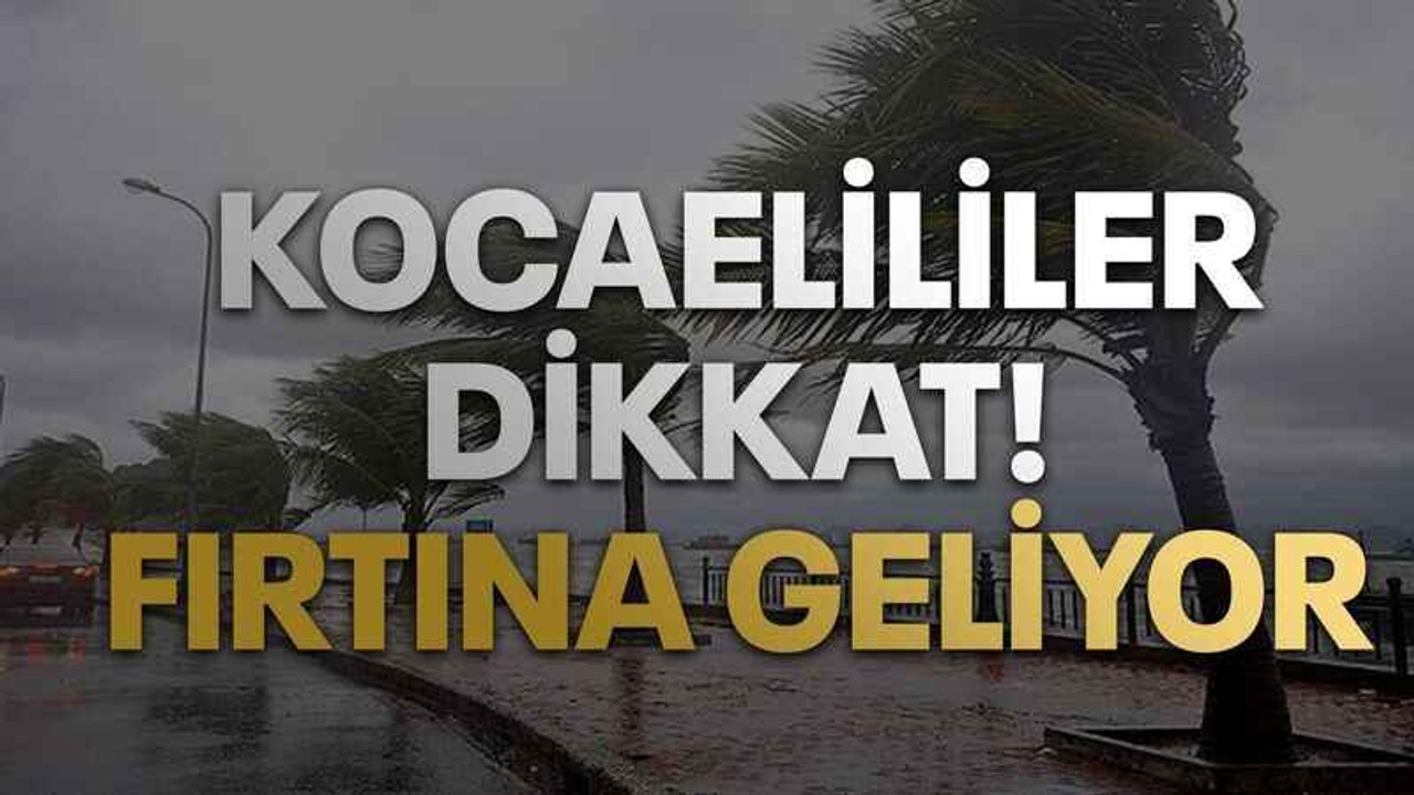 Kocaelililer dikkat! Fırtına geliyor