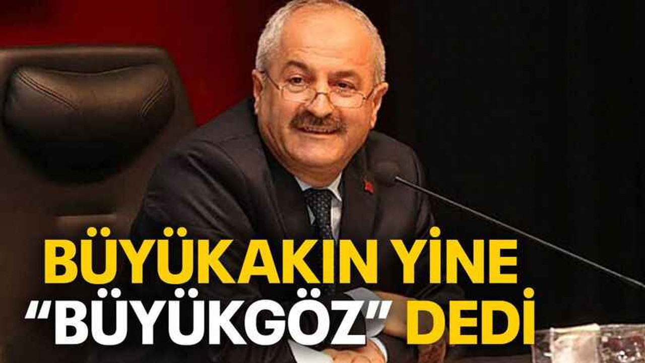 Büyükakın yine “Büyükgöz” dedi