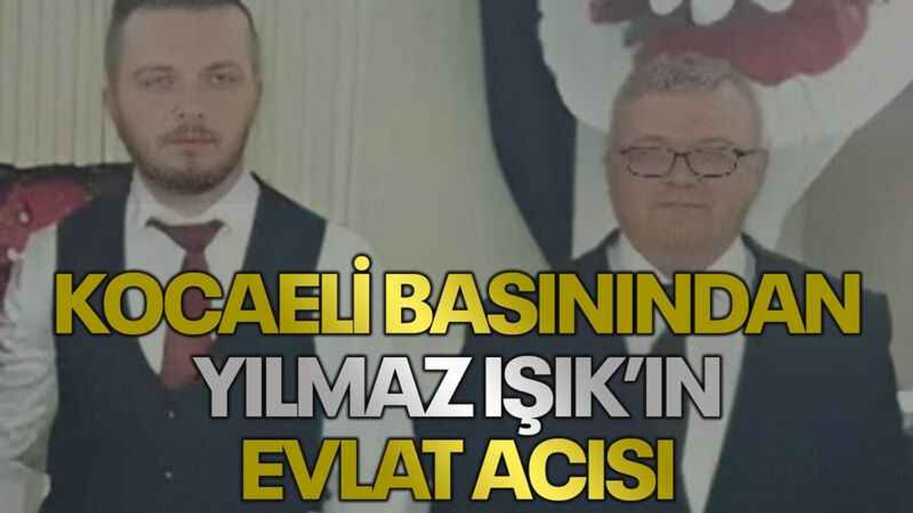 Kocaeli basınından Yılmaz Işık’ın evlat acısı