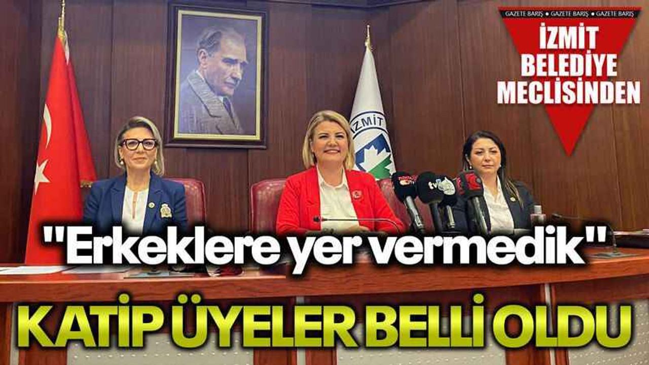 "Erkeklere yer vermedik" Katip üyeler belli oldu