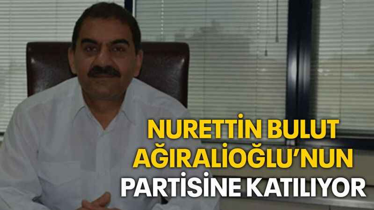 Nurettin Bulut, Ağıralioğlu’nun partisine katılıyor