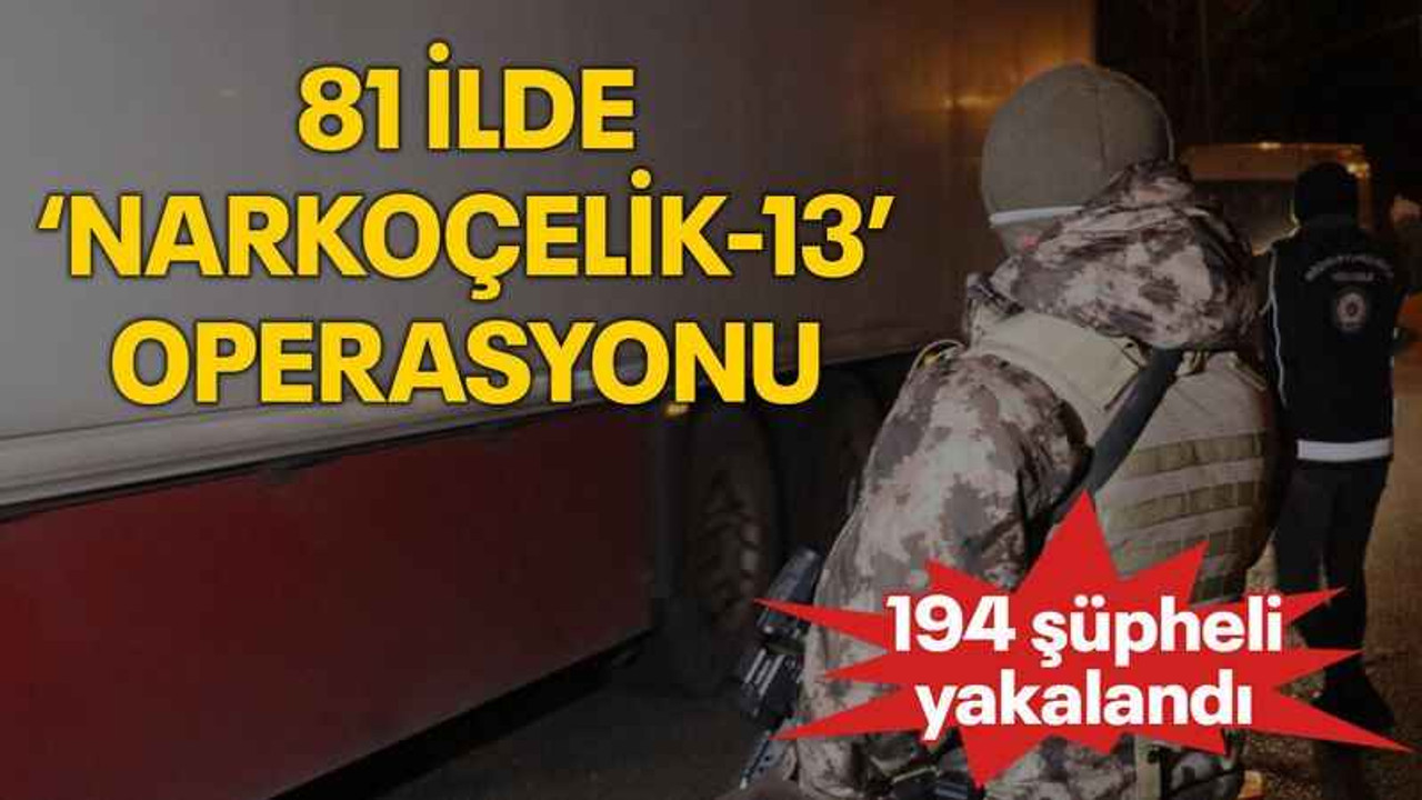 81 ilde ‘Narkoçelik-13’ operasyonu: 194 şüpheli yakalandı