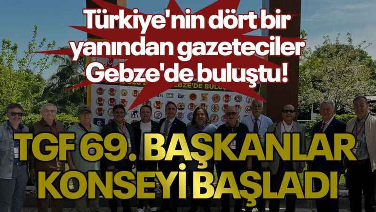Türkiye'nin dört bir yanından gazeteciler Gebze'de buluştu! TGF 69. Başkanlar Konseyi başladı