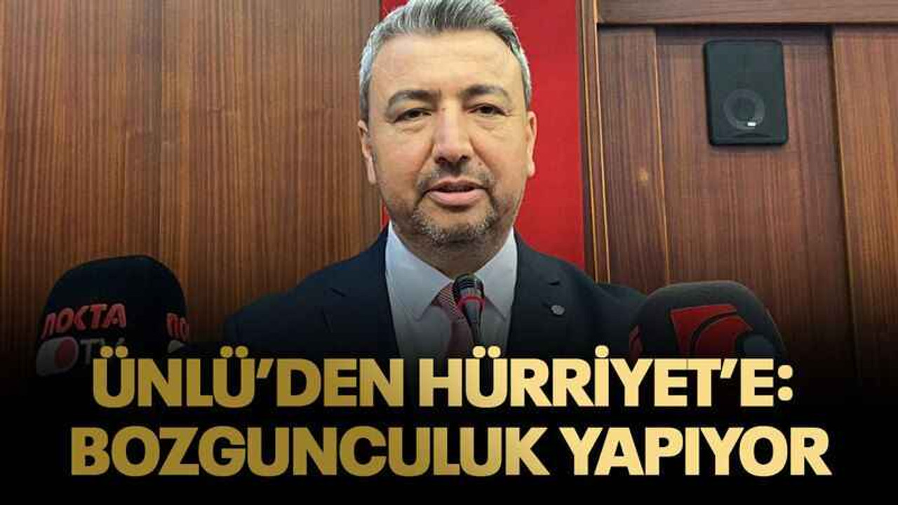Ünlü’den Hürriyet’e: Bozgunculuk yapıyor