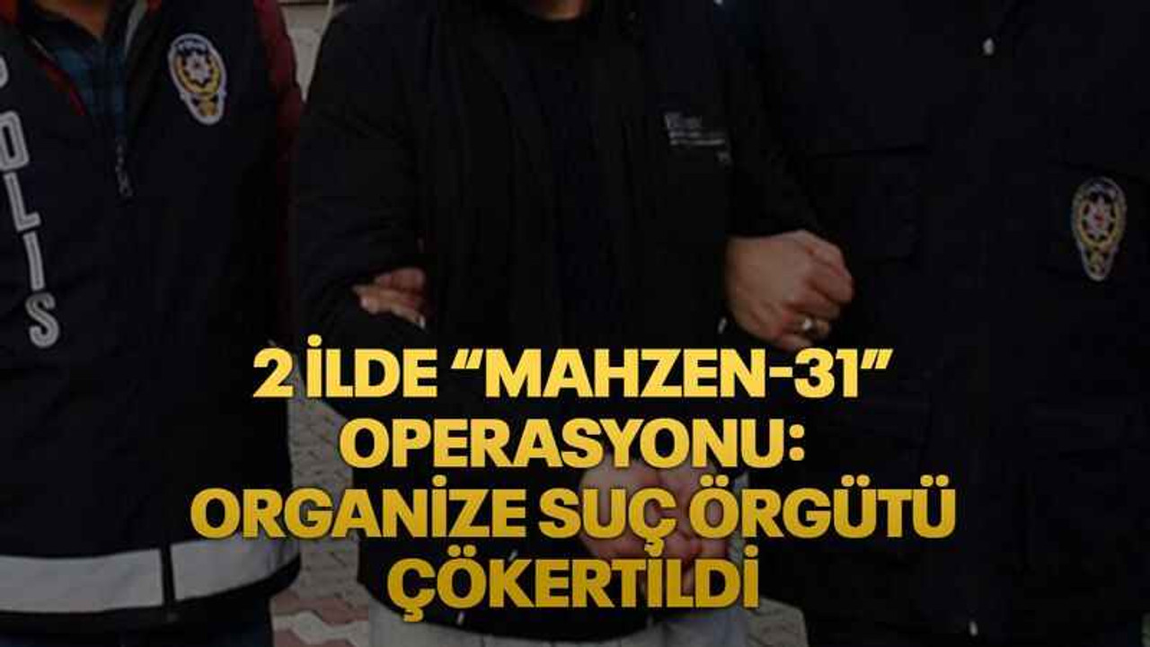 2 ilde “Mahzen-31” operasyonu: Organize suç örgütü çökertildi